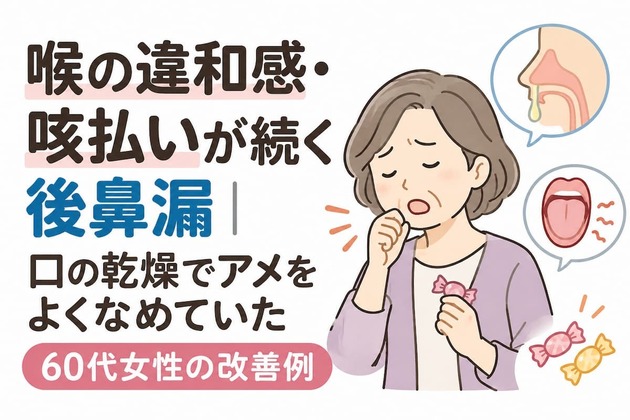 喉の違和感・咳払いが続く後鼻漏｜口の乾燥でアメをよくなめていた60代女性の改善例