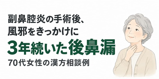 副鼻腔炎の手術後、風邪をきっかけに3年続いた後鼻漏｜70代女性の漢方相談例