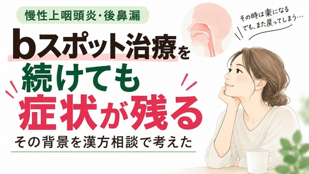 ｂスポット治療を続けても症状が残る慢性上咽頭炎・後鼻漏｜漢方相談で体全体を見る理由