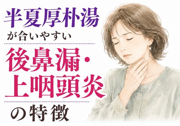 半夏厚朴湯が合いやすい後鼻漏・上咽頭炎の特徴｜喉の違和感・エヘン虫が続くタイプ