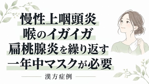 慢性上咽頭炎で喉がイガイガして扁桃腺炎を繰り返し、一年中マスクが必要だった方の事例