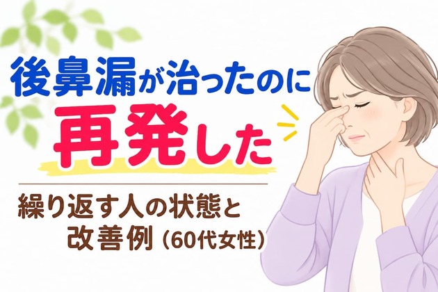 後鼻漏が治ったのに再発した｜繰り返す人の状態と改善例（60代女性）